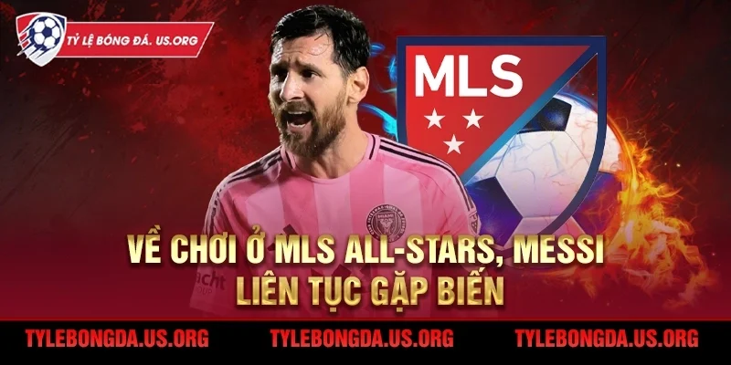 Về chơi ở MLS All-Stars, Lionel Messi liên tục gặp biến