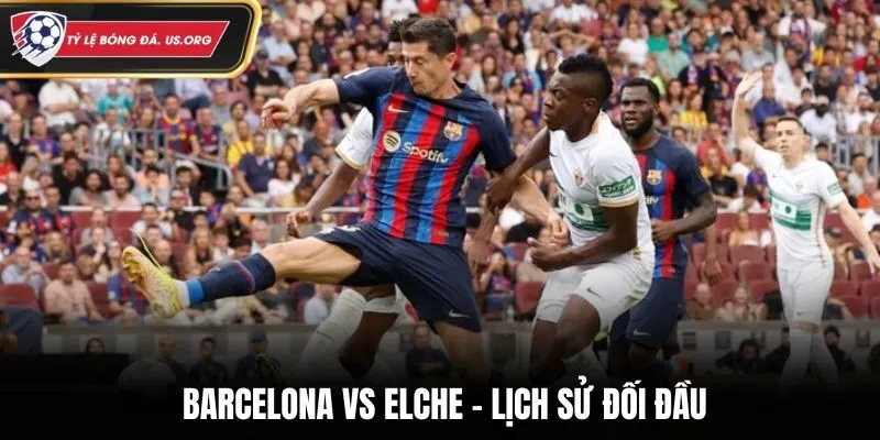 Soi kèo Barcelona vs Elche - đánh giá trên thành tích đối đauà